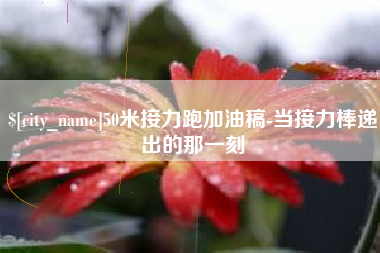 进贤50米接力跑加油稿-当接力棒递出的那一刻