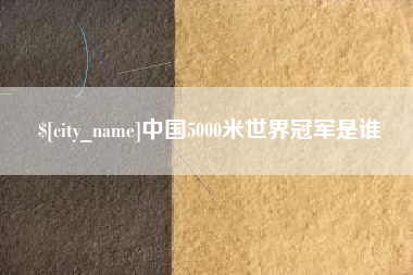 进贤中国5000米世界冠军是谁