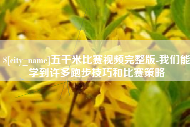 进贤五千米比赛视频完整版-我们能学到许多跑步技巧和比赛策略