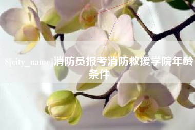 进贤消防员报考消防救援学院年龄条件