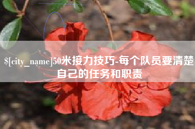 进贤50米接力技巧-每个队员要清楚自己的任务和职责