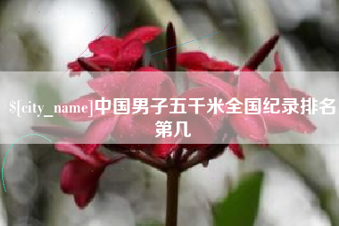 进贤中国男子五千米全国纪录排名第几