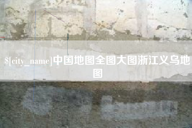 进贤中国地图全图大图浙江义乌地图