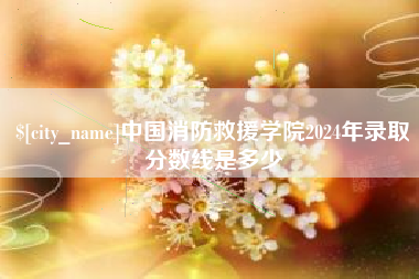 进贤中国消防救援学院2024年录取分数线是多少