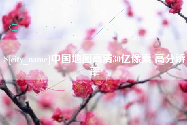 进贤中国地图高清30亿像素 高分辨率