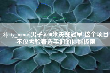 进贤男子5000米决赛冠军-这个项目不仅考验着选手们的体能极限
