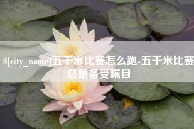 进贤五千米比赛怎么跑-五千米比赛总是备受瞩目