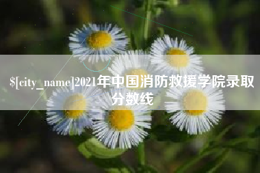 进贤2021年中国消防救援学院录取分数线