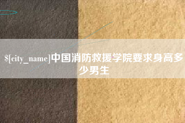 进贤中国消防救援学院要求身高多少男生