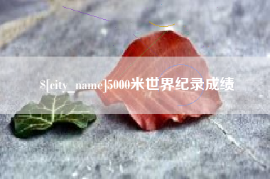 进贤5000米世界纪录成绩