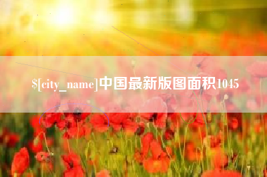 进贤中国最新版图面积1045