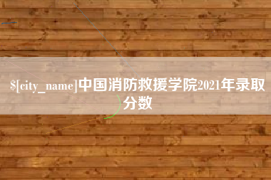 进贤中国消防救援学院2021年录取分数