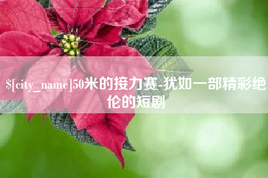 进贤50米的接力赛-犹如一部精彩绝伦的短剧