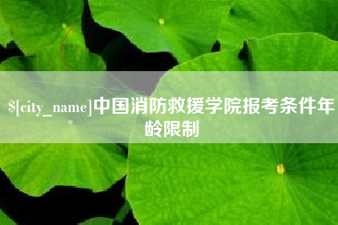 进贤中国消防救援学院报考条件年龄限制