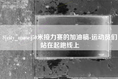进贤50米接力赛的加油稿-运动员们站在起跑线上