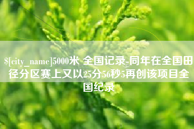 进贤5000米 全国记录-同年在全国田径分区赛上又以25分56秒5再创该项目全国纪录