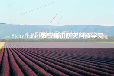 进贤张雪峰讲防灾科技学院