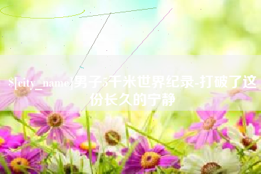 进贤男子5千米世界纪录-打破了这份长久的宁静