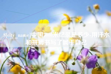 进贤中国5000米纪录是多少-用汗水和拼搏书写了属于自己