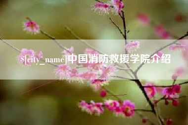进贤中国消防救援学院介绍