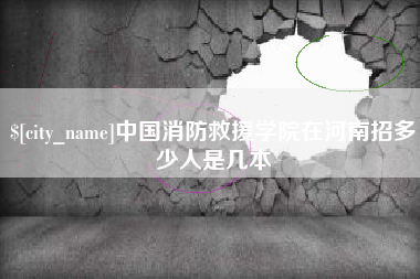进贤中国消防救援学院在河南招多少人是几本