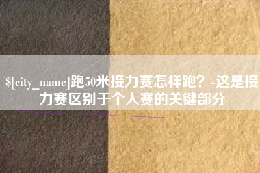 进贤跑50米接力赛怎样跑？-这是接力赛区别于个人赛的关键部分