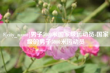 进贤男子5000米国家级运动员-国家级的男子5000米运动员