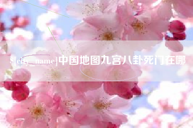 进贤中国地图九宫八卦死门在哪