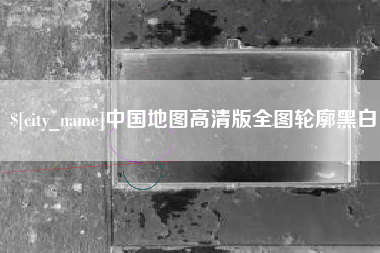进贤中国地图高清版全图轮廓黑白