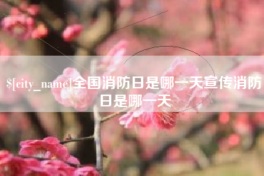 进贤全国消防日是哪一天宣传消防日是哪一天