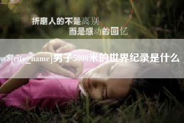进贤男子5000米的世界纪录是什么