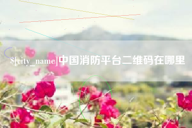 进贤中国消防平台二维码在哪里
