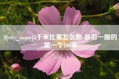 进贤5千米比赛怎么跑-最后一圈的第一个100米