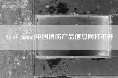 进贤中国消防产品信息网打不开