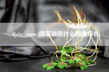 进贤国家消防什么时候报名