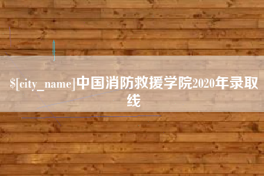 进贤中国消防救援学院2020年录取线