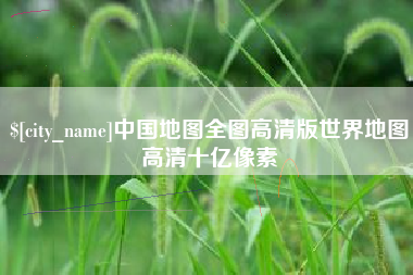 进贤中国地图全图高清版世界地图高清十亿像素