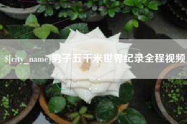 进贤男子五千米世界纪录全程视频