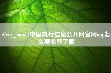 进贤中国执行信息公开网官网app怎么要收费了呢