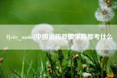 进贤中国消防救援学院都考什么