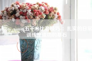 进贤五千米比赛技巧-：扎实的日常训练是成功的基石