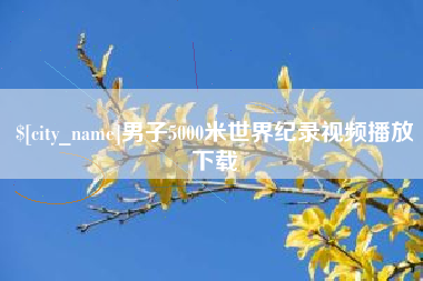 进贤男子5000米世界纪录视频播放下载