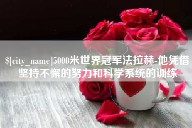进贤5000米世界冠军法拉赫-他凭借坚持不懈的努力和科学系统的训练
