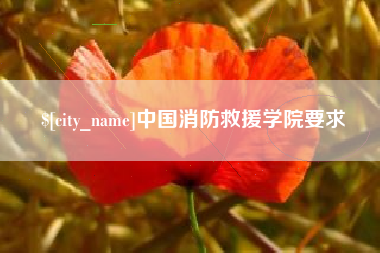 进贤中国消防救援学院要求