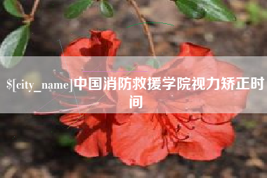 进贤中国消防救援学院视力矫正时间
