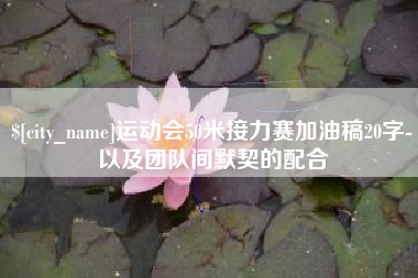 进贤运动会50米接力赛加油稿20字-以及团队间默契的配合