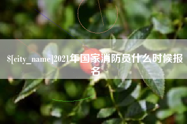进贤2021年国家消防员什么时候报名