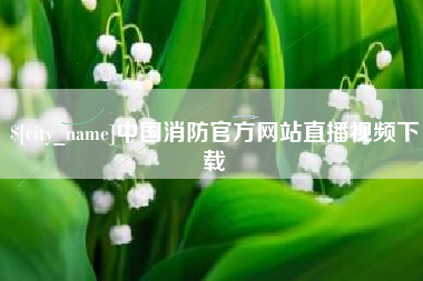 进贤中国消防官方网站直播视频下载