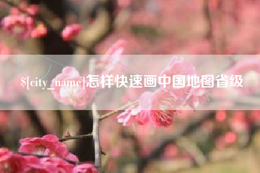 进贤怎样快速画中国地图省级