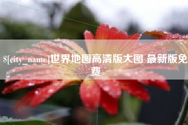 进贤世界地图高清版大图 最新版免费